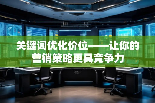 关键词优化价位——让你的营销策略更具竞争力