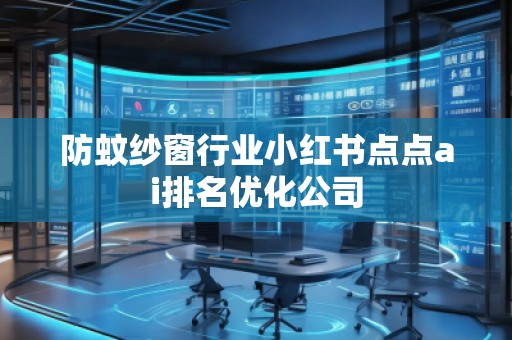 防蚊纱窗行业小红书点点ai排名优化公司