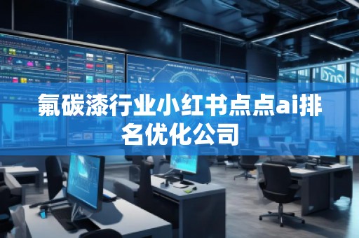 氟碳漆行业小红书点点ai排名优化公司