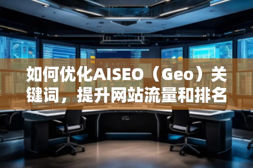 如何优化AISEO（Geo）关键词，提升网站流量和排名