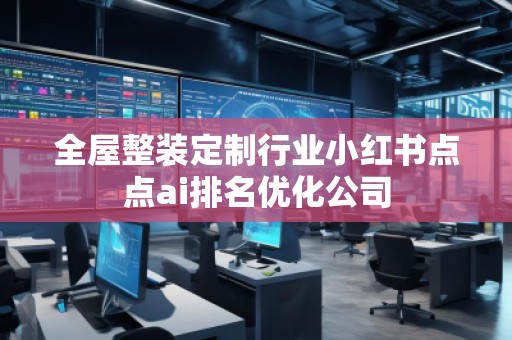 全屋整装定制行业小红书点点ai排名优化公司