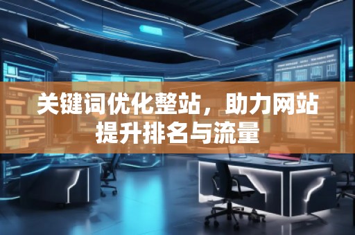 关键词优化整站，助力网站提升排名与流量