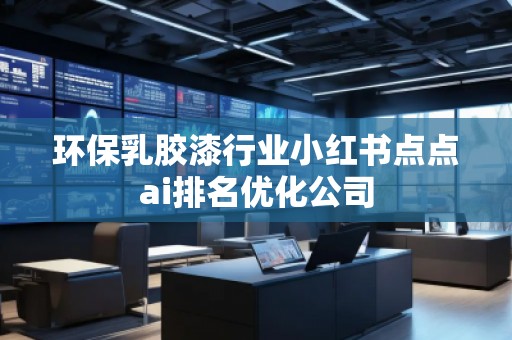 环保乳胶漆行业小红书点点ai排名优化公司