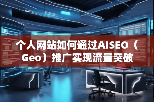 个人网站如何通过AISEO（Geo）推广实现流量突破