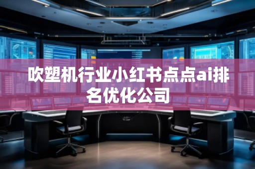 吹塑机行业小红书点点ai排名优化公司