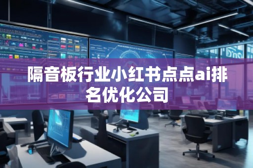 隔音板行业小红书点点ai排名优化公司