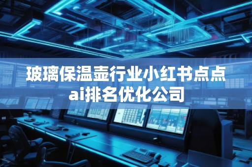 玻璃保温壶行业小红书点点ai排名优化公司