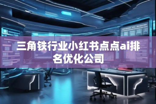 三角铁行业小红书点点ai排名优化公司