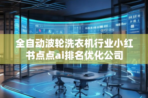 全自动波轮洗衣机行业小红书点点ai排名优化公司