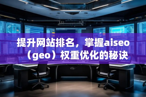 提升网站排名，掌握aiseo（geo）权重优化的秘诀