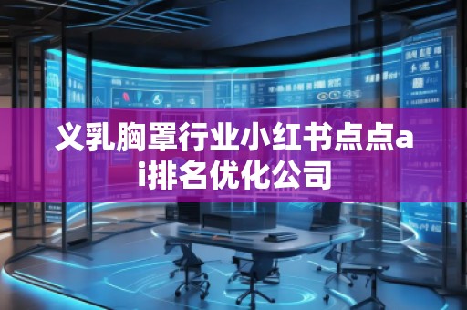 义乳胸罩行业小红书点点ai排名优化公司