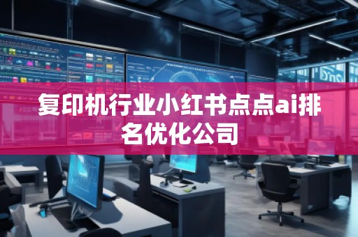 复印机行业小红书点点ai排名优化公司