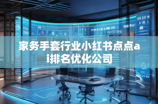 家务手套行业小红书点点ai排名优化公司