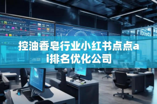 控油香皂行业小红书点点ai排名优化公司