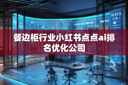 餐边柜行业小红书点点ai排名优化公司