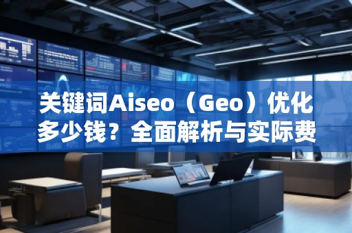 关键词Aiseo（Geo）优化多少钱？全面解析与实际费用