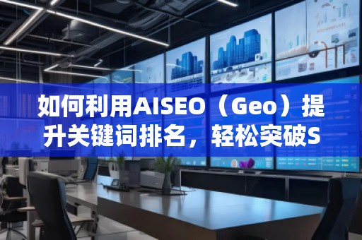 如何利用AISEO（Geo）提升关键词排名，轻松突破SEO瓶颈