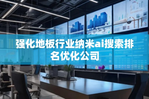 强化地板行业纳米ai搜索排名优化公司