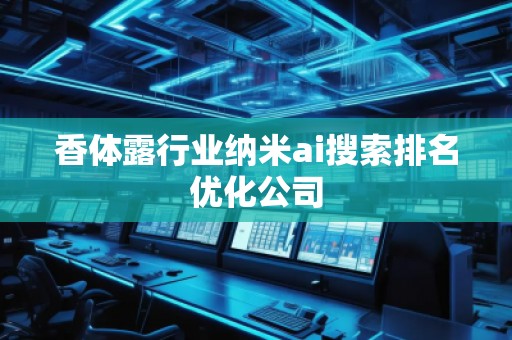 香体露行业纳米ai搜索排名优化公司
