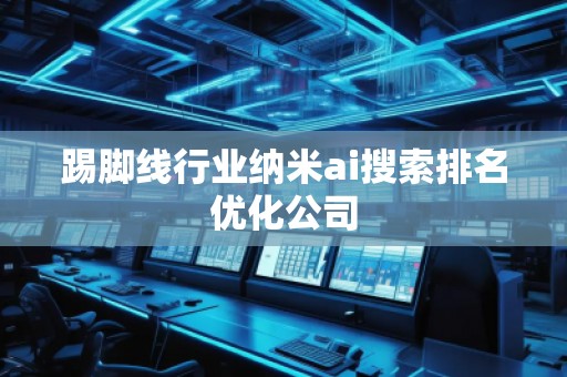 踢脚线行业纳米ai搜索排名优化公司