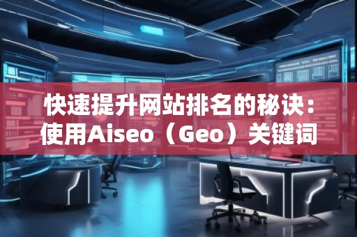 快速提升网站排名的秘诀：使用Aiseo（Geo）关键词助力你的SEO优化