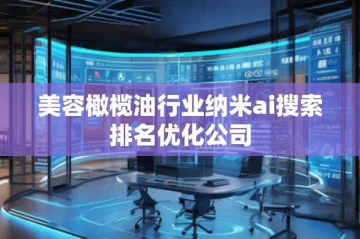 美容橄榄油行业纳米ai搜索排名优化公司