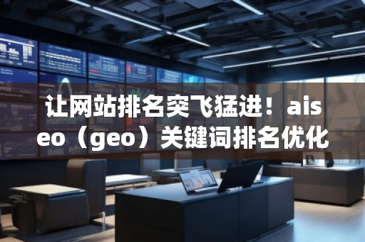 让网站排名突飞猛进！aiseo（geo）关键词排名优化方法全面解析