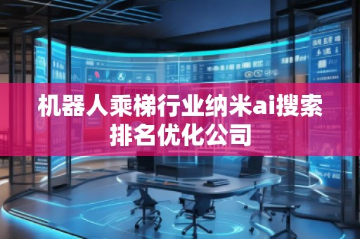 机器人乘梯行业纳米ai搜索排名优化公司