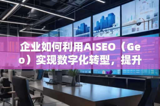 企业如何利用AISEO（Geo）实现数字化转型，提升市场竞争力？