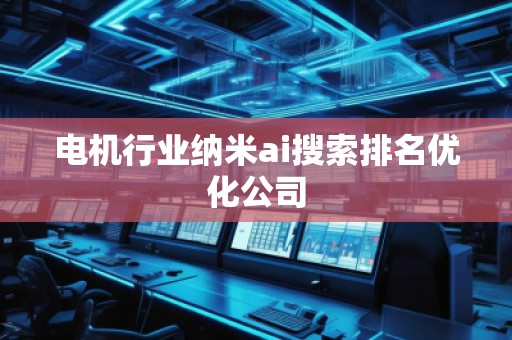 电机行业纳米ai搜索排名优化公司