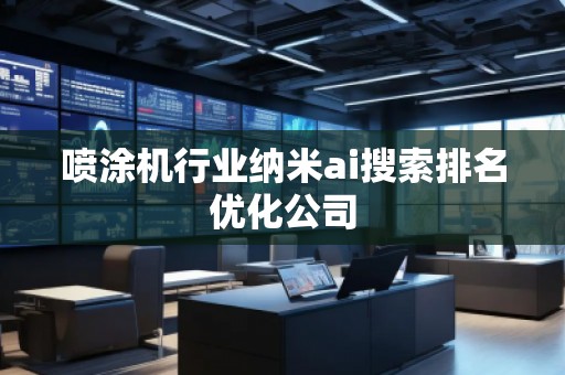 喷涂机行业纳米ai搜索排名优化公司