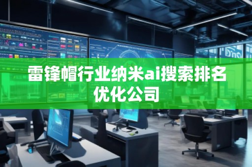 雷锋帽行业纳米ai搜索排名优化公司 雷锋帽行业纳米ai搜索排名优化公司