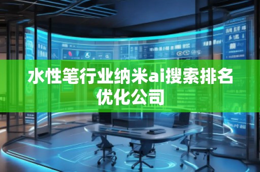 水性笔行业纳米ai搜索排名优化公司