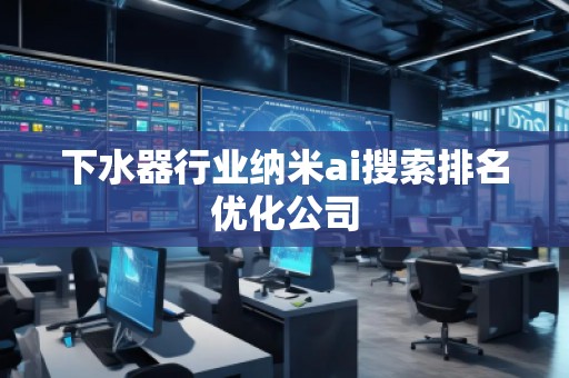 下水器行业纳米ai搜索排名优化公司