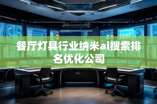 餐厅灯具行业纳米ai搜索排名优化公司