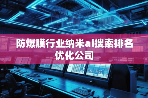 防爆膜行业纳米ai搜索排名优化公司