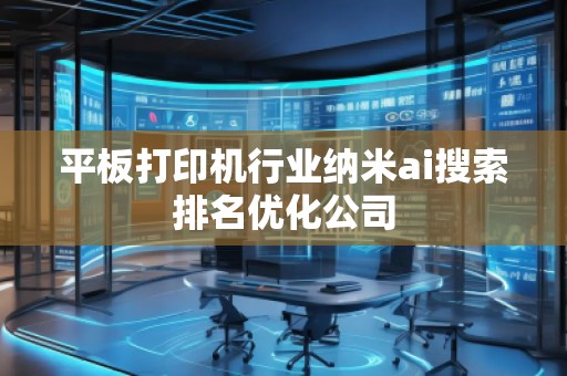 平板打印机行业纳米ai搜索排名优化公司