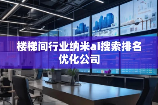 楼梯间行业纳米ai搜索排名优化公司