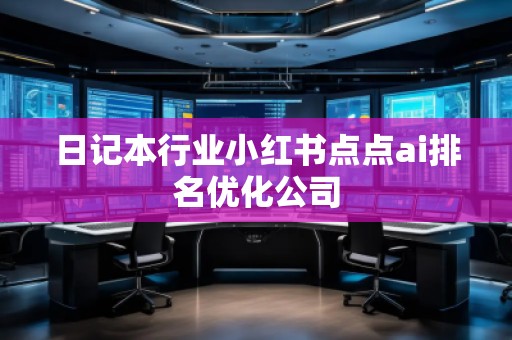 日记本行业小红书点点ai排名优化公司