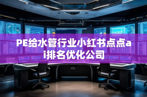 PE给水管行业小红书点点ai排名优化公司