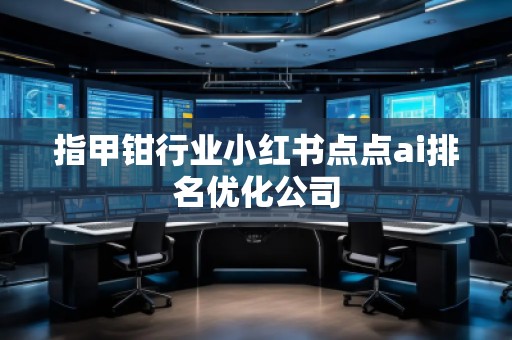 指甲钳行业小红书点点ai排名优化公司