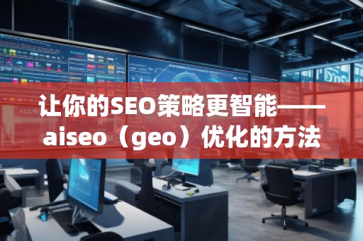 让你的SEO策略更智能——aiseo（geo）优化的方法和技巧