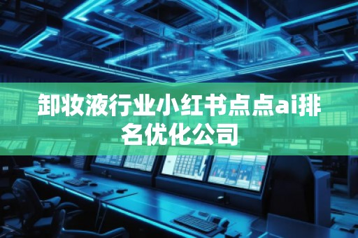 卸妆液行业小红书点点ai排名优化公司