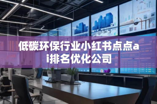 低碳环保行业小红书点点ai排名优化公司
