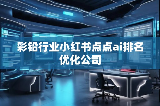 彩铅行业小红书点点ai排名优化公司