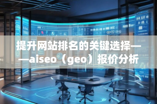 提升网站排名的关键选择——aiseo（geo）报价分析