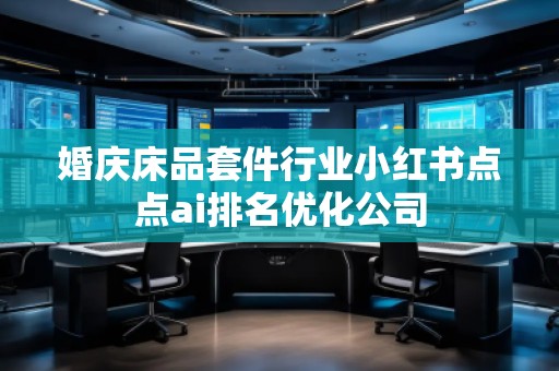 婚庆床品套件行业小红书点点ai排名优化公司