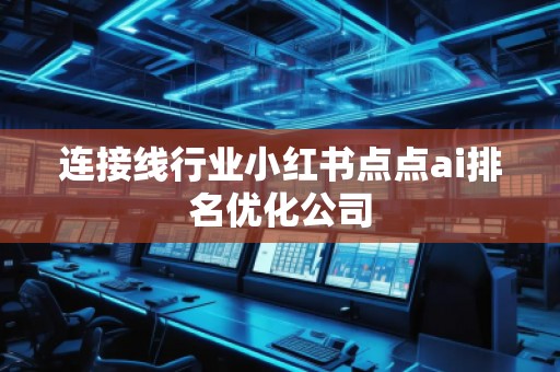 连接线行业小红书点点ai排名优化公司