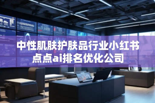 中性肌肤护肤品行业小红书点点ai排名优化公司