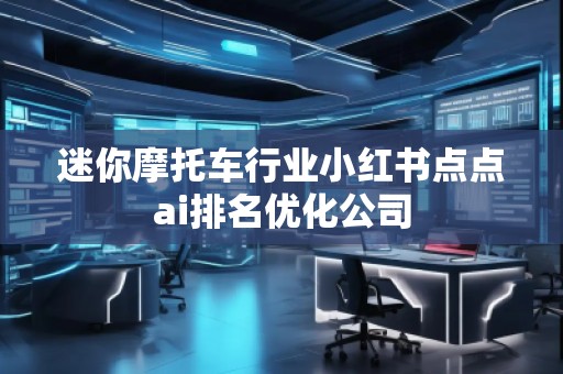 迷你摩托车行业小红书点点ai排名优化公司